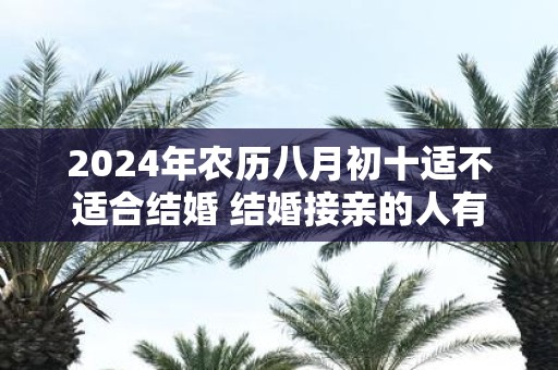 2025年农历八月初十适不适合结婚 结婚接亲的人有讲究吗