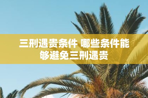 三刑遇贵条件 哪些条件能够避免三刑遇贵