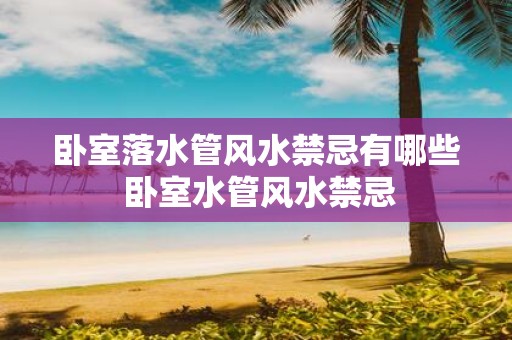 卧室落水管风水禁忌有哪些 卧室水管风水禁忌