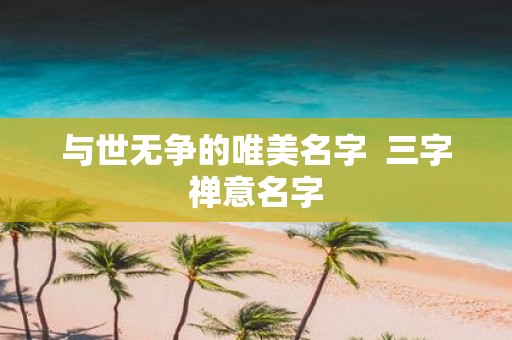 与世无争的唯美名字 三字禅意名字