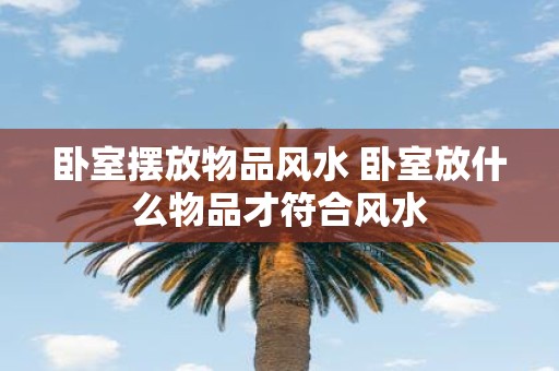 卧室摆放物品风水 卧室放什么物品才符合风水