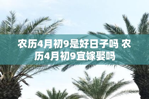 农历4月初9是好日子吗 农历4月初9宜嫁娶吗
