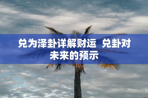 兑为泽卦详解财运 兑卦对未来的预示