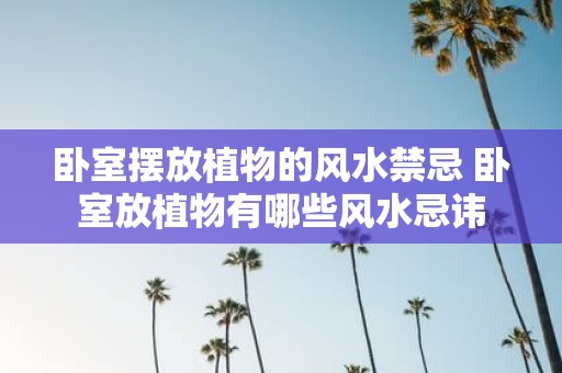 卧室摆放植物的风水禁忌 卧室放植物有哪些风水忌讳