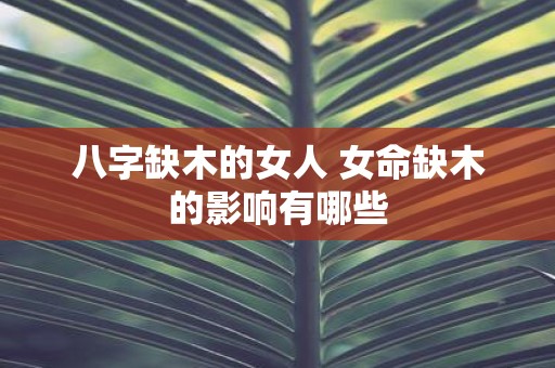 八字缺木的女人 女命缺木的影响有哪些