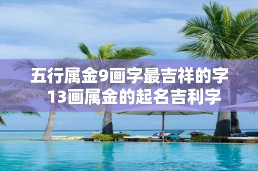 五行属金9画字最吉祥的字 13画属金的起名吉利字