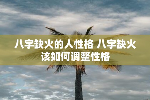 八字缺火的人性格 八字缺火该如何调整性格