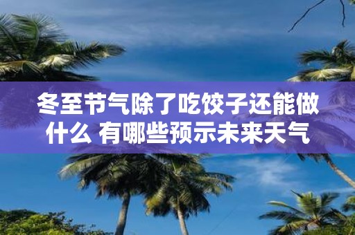 冬至节气除了吃饺子还能做什么 有哪些预示未来天气的谚语