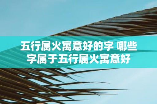 五行属火寓意好的字 哪些字属于五行属火寓意好