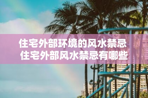住宅外部环境的风水禁忌 住宅外部风水禁忌有哪些