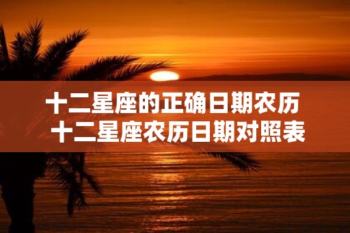 十二星座的正确日期农历 十二星座农历日期对照表详细解析
