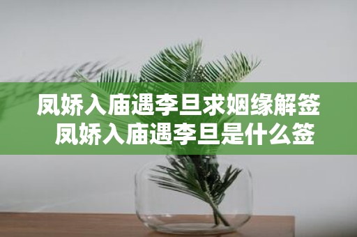 凤娇入庙遇李旦求姻缘解签 凤娇入庙遇李旦是什么签