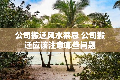 公司搬迁风水禁忌 公司搬迁应该注意哪些问题