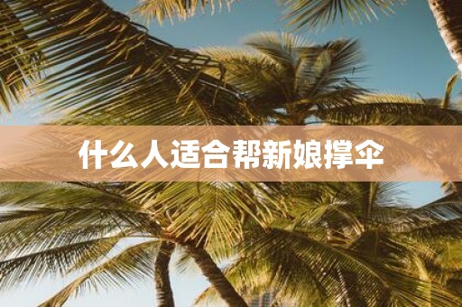 什么人适合帮新娘撑伞