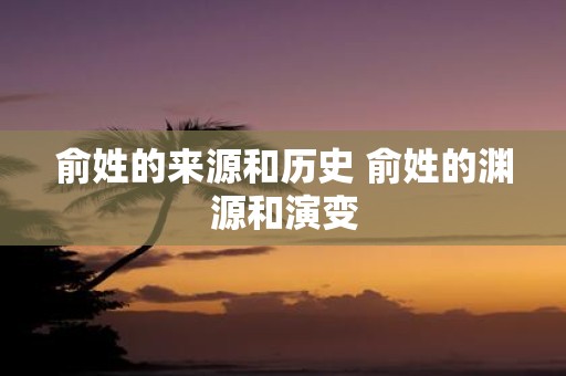 俞姓的来源和历史 俞姓的渊源和演变