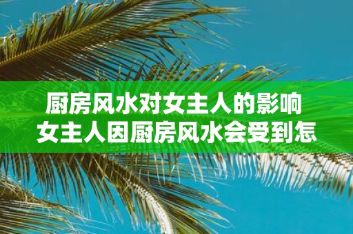 厨房风水对女主人的影响 女主人因厨房风水会受到怎样的影响