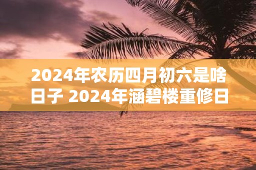2025年农历四月初六是啥日子 2025年涵碧楼重修日是哪天