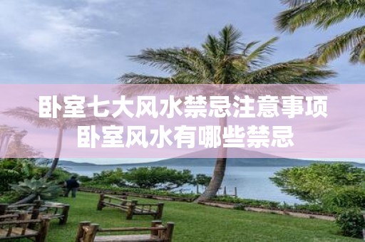 卧室七大风水禁忌注意事项 卧室风水有哪些禁忌