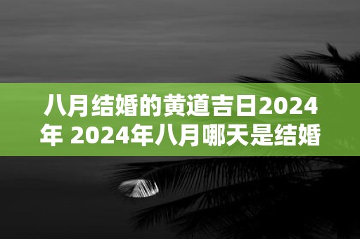 八月结婚的黄道吉日2025年 2025年八月哪天是结婚的黄道吉日