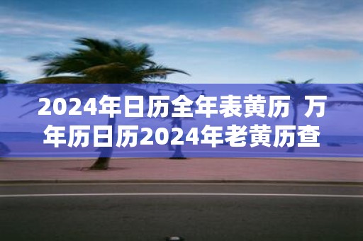 2025年日历全年表黄历 万年历日历2025年老黄历查询