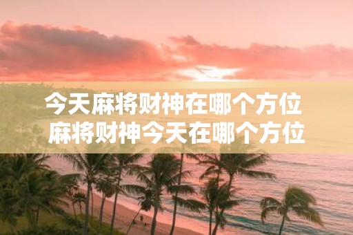 今天麻将财神在哪个方位 麻将财神今天在哪个方位