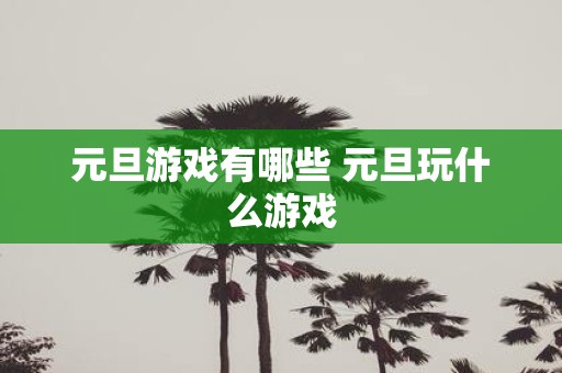 元旦游戏有哪些 元旦玩什么游戏