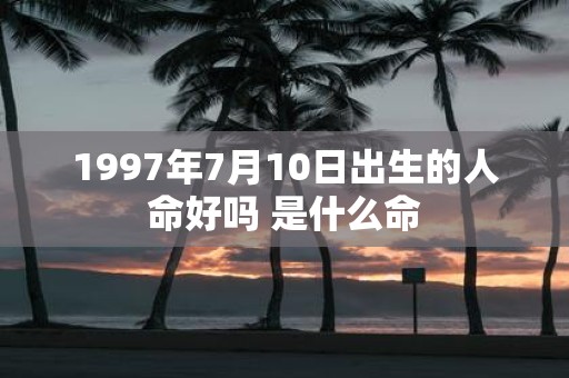 1997年7月10日出生的人命好吗 是什么命