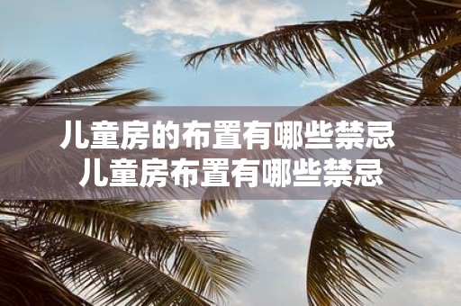 儿童房的布置有哪些禁忌 儿童房布置有哪些禁忌