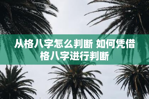 从格八字怎么判断 如何凭借格八字进行判断