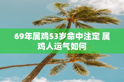 69年属鸡53岁命中注定 属鸡人运气如何
