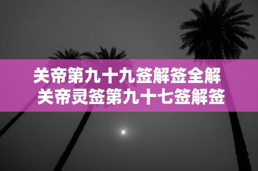 关帝第九十九签解签全解 关帝灵签第九十七签解签