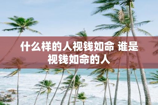 什么样的人视钱如命 谁是视钱如命的人