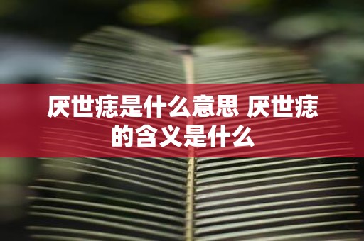 厌世痣是什么意思 厌世痣的含义是什么