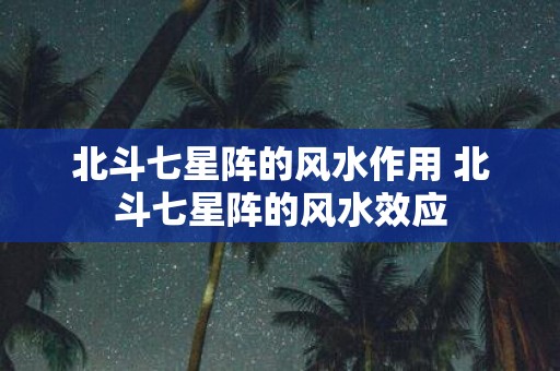 北斗七星阵的风水作用 北斗七星阵的风水效应