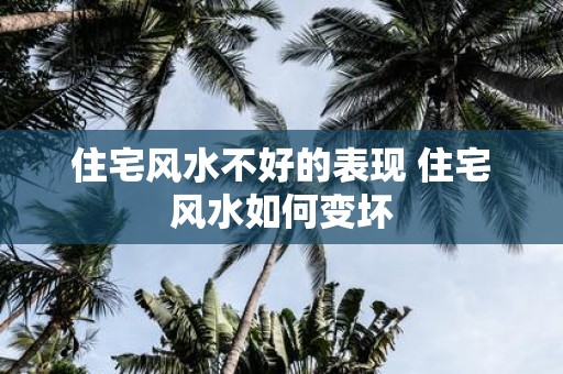 住宅风水不好的表现 住宅风水如何变坏