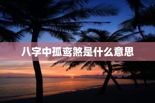 八字中孤鸾煞是什么意思