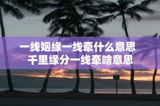 一线姻缘一线牵什么意思 千里缘分一线牵啥意思
