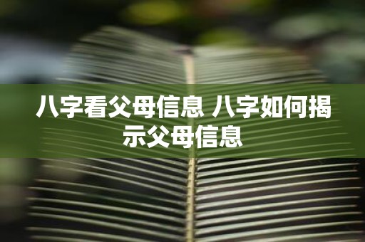 八字看父母信息 八字如何揭示父母信息