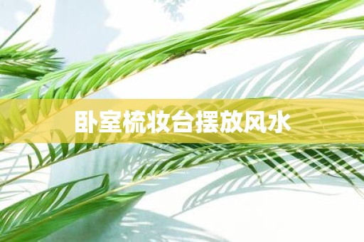 卧室梳妆台摆放风水