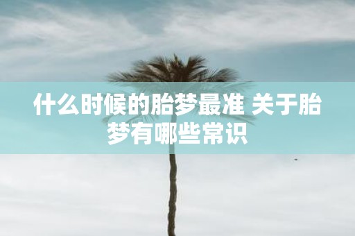 什么时候的胎梦最准 关于胎梦有哪些常识