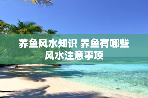 养鱼风水知识 养鱼有哪些风水注意事项