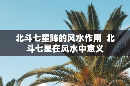 北斗七星阵的风水作用 北斗七星在风水中意义