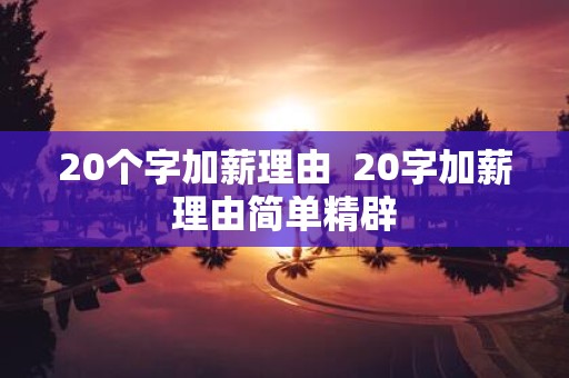 20个字加薪理由 20字加薪理由简单精辟 20个字加薪理由 20字加薪理由简单精辟