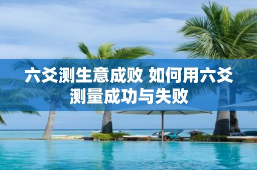 六爻测生意成败 如何用六爻测量成功与失败