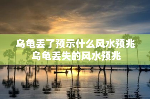 乌龟丢了预示什么风水预兆 乌龟丢失的风水预兆