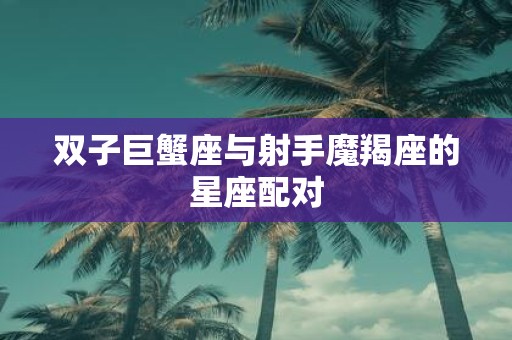 双子巨蟹座与射手魔羯座的星座配对