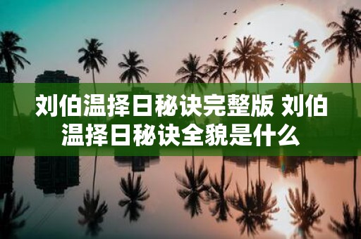 刘伯温择日秘诀完整版 刘伯温择日秘诀全貌是什么
