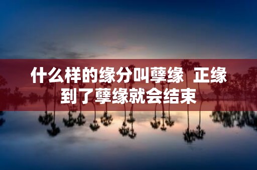 什么样的缘分叫孽缘 正缘到了孽缘就会结束