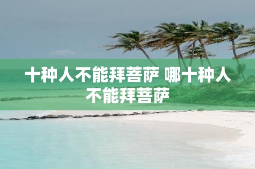 十种人不能拜菩萨 哪十种人不能拜菩萨