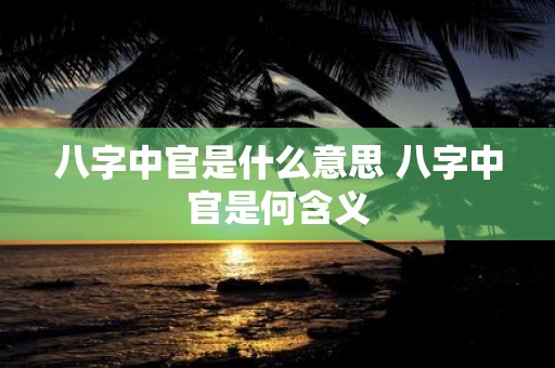 八字中官是什么意思 八字中官是何含义